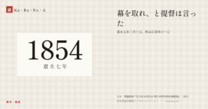 1854年（嘉永七年）の年代板。幕末・維新。幕を取れ、と提督は言った ―― 嘉永七年二月十日、横浜応接所の一日